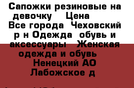 Сапожки резиновые на девочку. › Цена ­ 400 - Все города, Чеховский р-н Одежда, обувь и аксессуары » Женская одежда и обувь   . Ненецкий АО,Лабожское д.